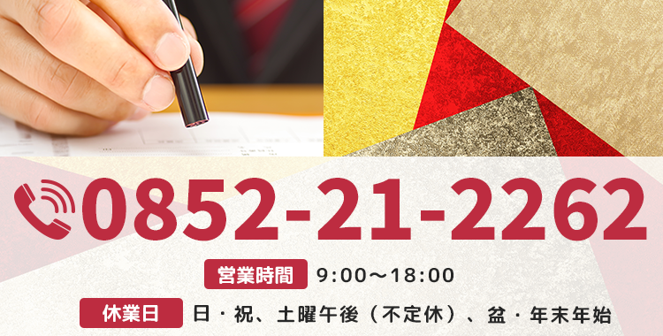【電話番号】0852-21-2262 【営業時間】9：00～18：00【休業日】日・祝、土曜午後（不定休）、盆・年末年始